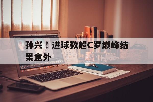 孙兴慜进球数超C罗巅峰结果意外的简单介绍|BB波音馆